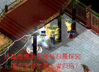 热血传奇顶级账号归属探究:哪个平台才是王者归宿? 热血传奇顶级账号归属探究:哪个平台才是王者归宿?