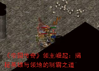 《帝国传奇》领主崛起:揭秘英雄与领地的制霸之道 《帝国传奇》领主崛起:揭秘英雄与领地的制霸之道