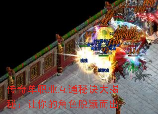 传奇单职业互通秘诀大揭秘:让你的角色脱颖而出 传奇单职业互通秘诀大揭秘:让你的角色脱颖而出