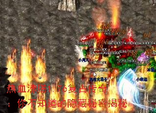 热血沸腾1.76复古传奇:你不知道的隐藏秘密揭秘 热血沸腾1.76复古传奇:你不知道的隐藏秘密揭秘