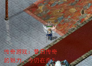 传奇游戏:昔日传奇的魅力,今仍在否? 传奇游戏:昔日传奇的魅力,今仍在否?