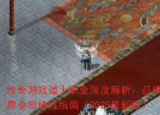 传奇游戏道士职业深度解析:召唤神兽全阶修炼指南(2025最新版) 传奇游戏道士职业深度解析:召唤神兽全阶修炼指南(2025最新版)