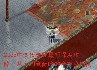 2025中变传奇SF最新深度攻略:从入门到巅峰的全维度指南 2025中变传奇SF最新深度攻略:从入门到巅峰的全维度指南