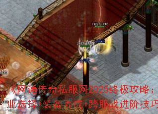 《网通传奇私服网2025终极攻略:职业选择+装备养成+跨服战进阶技巧》 《网通传奇私服网2025终极攻略:职业选择+装备养成+跨服战进阶技巧》