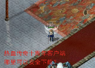 热血传奇十周年客户端哪里可以安全下载? 热血传奇十周年客户端哪里可以安全下载?