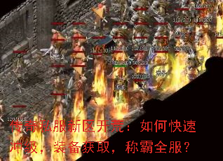 传奇私服新区开荒:如何快速冲级,装备获取,称霸全服? 传奇私服新区开荒:如何快速冲级,装备获取,称霸全服?