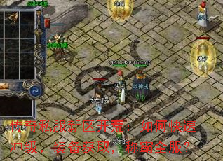 传奇私服新区开荒:如何快速冲级,装备获取,称霸全服? 传奇私服新区开荒:如何快速冲级,装备获取,称霸全服?