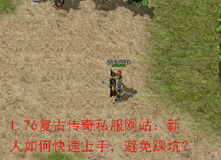 1.76复古传奇私服网站:新人如何快速上手,避免踩坑? 1.76复古传奇私服网站:新人如何快速上手,避免踩坑?