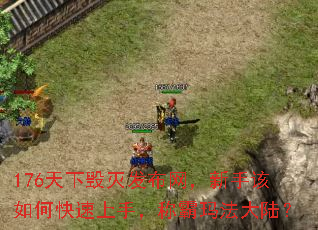 176天下毁灭发布网,新手该如何快速上手,称霸玛法大陆? 176天下毁灭发布网,新手该如何快速上手,称霸玛法大陆?