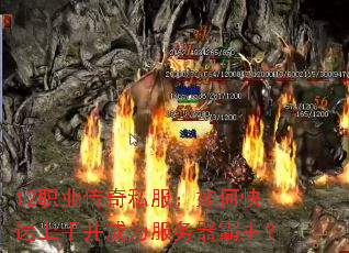 12职业传奇私服:如何快速上手并成为服务器霸主? 12职业传奇私服:如何快速上手并成为服务器霸主?