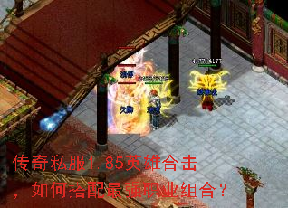 传奇私服1.85英雄合击,如何搭配最强职业组合? 传奇私服1.85英雄合击,如何搭配最强职业组合?