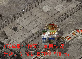 176单职业传奇:如何快速升级,装备获取有哪些技巧? 176单职业传奇:如何快速升级,装备获取有哪些技巧?