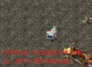 传奇私服:轻击连招与重击爆发,哪个才是PK制胜关键? 传奇私服:轻击连招与重击爆发,哪个才是PK制胜关键?