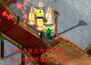 1.76精品复古传奇私服,散人如何快速起步打金? 1.76精品复古传奇私服,散人如何快速起步打金?