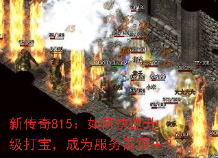 新传奇815:如何快速升级打宝,成为服务器霸主? 新传奇815:如何快速升级打宝,成为服务器霸主?