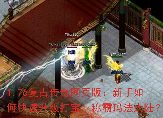 1.76复古传奇网页版:新手如何快速升级打宝,称霸玛法大陆? 1.76复古传奇网页版:新手如何快速升级打宝,称霸玛法大陆?