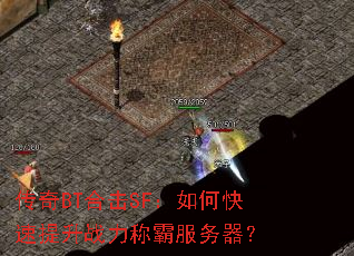 传奇BT合击SF:如何快速提升战力称霸服务器? 传奇BT合击SF:如何快速提升战力称霸服务器?