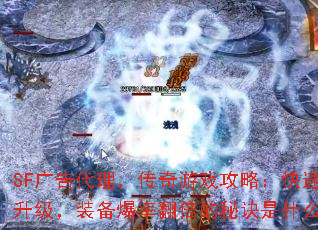 SF广告代理,传奇游戏攻略:快速升级,装备爆率翻倍的秘诀是什么? SF广告代理,传奇游戏攻略:快速升级,装备爆率翻倍的秘诀是什么?