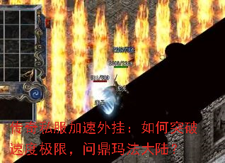 传奇私服加速外挂:如何突破速度极限,问鼎玛法大陆? 传奇私服加速外挂:如何突破速度极限,问鼎玛法大陆?