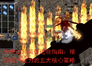 传奇法师装备进阶指南:精准提升战力的五大核心策略 传奇法师装备进阶指南:精准提升战力的五大核心策略
