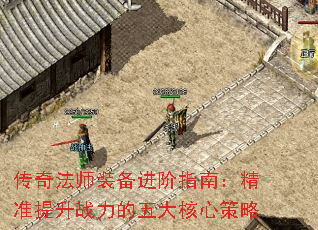传奇法师装备进阶指南:精准提升战力的五大核心策略 传奇法师装备进阶指南:精准提升战力的五大核心策略