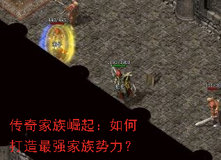 传奇家族崛起:如何打造最强家族势力? 传奇家族崛起:如何打造最强家族势力?