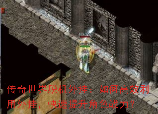 传奇世界脱机外挂:如何高效利用外挂,快速提升角色战力? 传奇世界脱机外挂:如何高效利用外挂,快速提升角色战力?