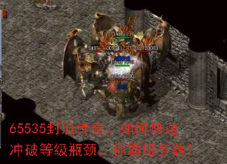 65535封顶传奇,如何快速冲破等级瓶颈,称霸服务器? 65535封顶传奇,如何快速冲破等级瓶颈,称霸服务器?