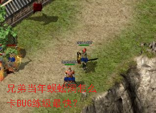 兄弟当年蜈蚣洞怎么卡BUG练级最快? 兄弟当年蜈蚣洞怎么卡BUG练级最快?