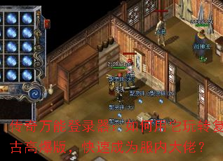 传奇万能登录器:如何用它玩转复古高爆版,快速成为服内大佬? 传奇万能登录器:如何用它玩转复古高爆版,快速成为服内大佬?