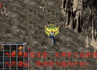传奇万能登录器:如何用它玩转复古高爆版,快速成为服内大佬? 传奇万能登录器:如何用它玩转复古高爆版,快速成为服内大佬?