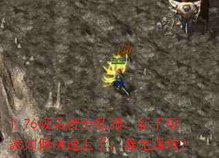 1.76极品传奇私服:新手玩家如何快速上手,避免踩坑? 1.76极品传奇私服:新手玩家如何快速上手,避免踩坑?