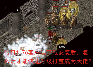 传奇1.76客户端下载安装后,怎么玩才能快速升级打宝成为大佬? 传奇1.76客户端下载安装后,怎么玩才能快速升级打宝成为大佬?