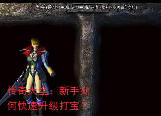 传奇大全:新手如何快速升级打宝? 传奇大全:新手如何快速升级打宝?