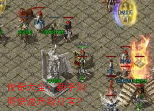 传奇大全:新手如何快速升级打宝? 传奇大全:新手如何快速升级打宝?