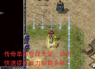 传奇单职业战天堂,如何快速提升战力制霸全服? 传奇单职业战天堂,如何快速提升战力制霸全服?