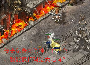 传奇免费刺杀挂:有了它,我能横扫玛法大陆吗? 传奇免费刺杀挂:有了它,我能横扫玛法大陆吗?