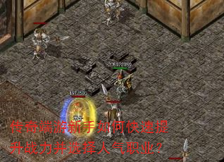 传奇端游新手如何快速提升战力并选择人气职业? 传奇端游新手如何快速提升战力并选择人气职业?