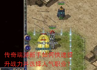传奇端游新手如何快速提升战力并选择人气职业? 传奇端游新手如何快速提升战力并选择人气职业?