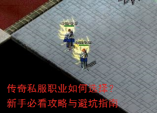 传奇私服职业如何选择?新手必看攻略与避坑指南 传奇私服职业如何选择?新手必看攻略与避坑指南