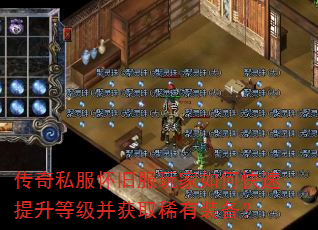 传奇私服怀旧服玩家如何快速提升等级并获取稀有装备? 传奇私服怀旧服玩家如何快速提升等级并获取稀有装备?