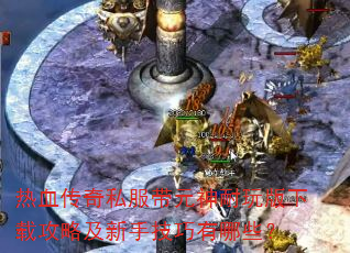 热血传奇私服带元神耐玩版下载攻略及新手技巧有哪些? 热血传奇私服带元神耐玩版下载攻略及新手技巧有哪些?