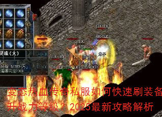 变态热血传奇私服如何快速刷装备与提升战力等级?2025最新攻略解析 变态热血传奇私服如何快速刷装备与提升战力等级?2025最新攻略解析