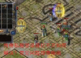 传奇私服登录器打不开如何解决?常见问题排查指南 传奇私服登录器打不开如何解决?常见问题排查指南
