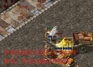 传奇私服登录器打不开如何解决?常见问题排查指南 传奇私服登录器打不开如何解决?常见问题排查指南