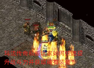 玛法传奇私服玩家如何快速提升战斗力并获取稀有装备? 玛法传奇私服玩家如何快速提升战斗力并获取稀有装备?