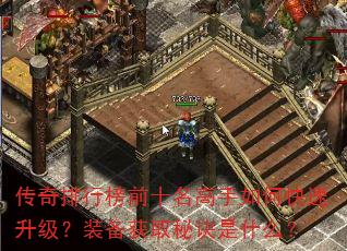 传奇排行榜前十名高手如何快速升级?装备获取秘诀是什么? 传奇排行榜前十名高手如何快速升级?装备获取秘诀是什么?