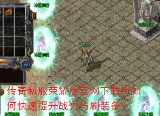 传奇私服荣耀版官网下载后如何快速提升战力与刷装备? 传奇私服荣耀版官网下载后如何快速提升战力与刷装备?