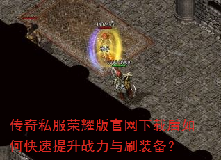 传奇私服荣耀版官网下载后如何快速提升战力与刷装备? 传奇私服荣耀版官网下载后如何快速提升战力与刷装备?
