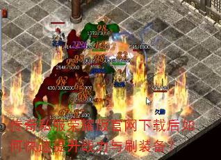 传奇私服荣耀版官网下载后如何快速提升战力与刷装备? 传奇私服荣耀版官网下载后如何快速提升战力与刷装备?